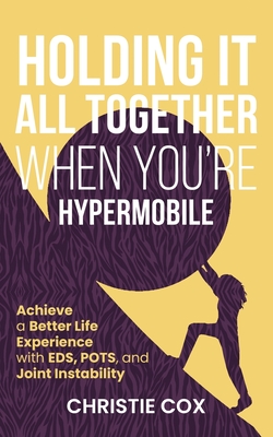 Holding It All Together When You're Hypermobile: Achieve a Better Life Experience with EDS, POTS, and Joint Instability - Christie Cox