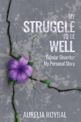 My Struggle to Be Well: Bipolar Disorder: My Personal Story - Aurelia Roybal