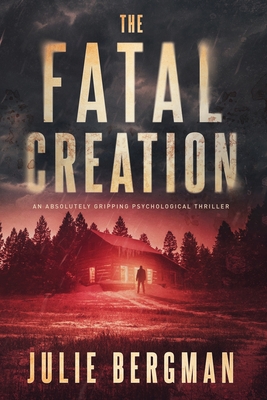 The Fatal Creation: An Absolutely Gripping Psychological Thriller - Julie Bergman