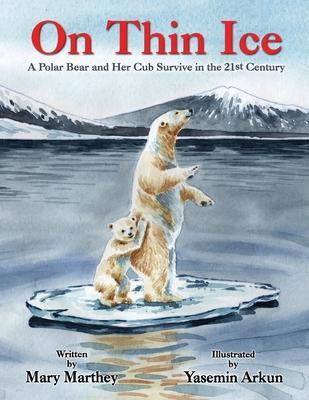 On Thin Ice: A Polar Bear and Her Cub Survive in the 21st Century - Mary Marthey