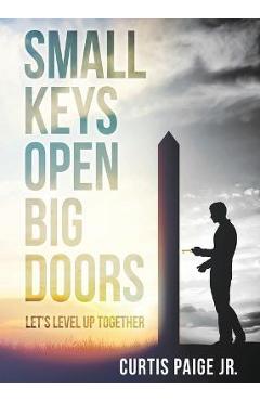 Coperta cărții 'Small Keys Open Big Doors: Let's level up together - Curtis E. Paige'
