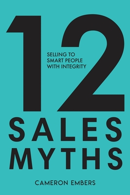 12 Sales Myths: Selling To Smart People With Integrity - Cameron Embers