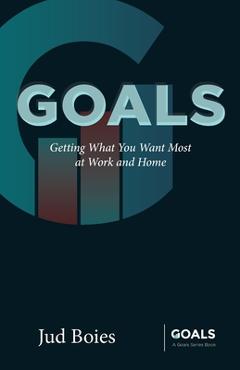 Coperta cărții 'Goals: Getting What You Want Most at Work and Home - Jud Boies'