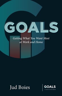 Goals: Getting What You Want Most at Work and Home - Jud Boies