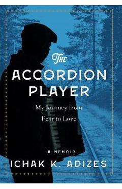 Coperta cărții 'The Accordion Player: My Journey from Fear to Love - Ichak K. Adizes'