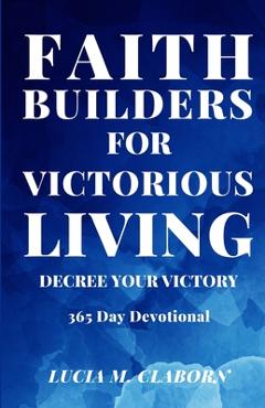 Coperta cărții 'Faith Builders For Victorious Living - Decree Your Victory: 365 Day Devotional - Lucia M. Claborn'