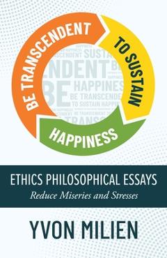 Coperta cărții 'Be Transcendent to Sustain Happiness: Ethics Philosophical Essays Reduce Miseries and Stresses - Yvon Milien'
