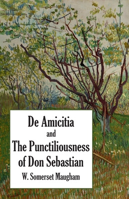 Coperta cărții 'De Amicitia and The Punctiliousness of Don Sebastian - W. Somerset Maugham'