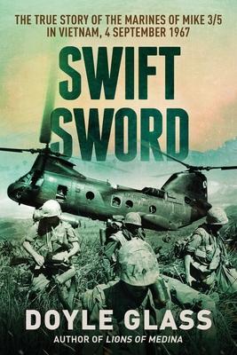 Swift Sword: The True Story of the Marines of MIKE 3/5 in Vietnam, 4 September 1967 - Doyle Glass