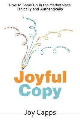Coperta cărții 'Joyful Copy: How to Show Up in the Marketplace Ethically and Authentically - Joy Capps'