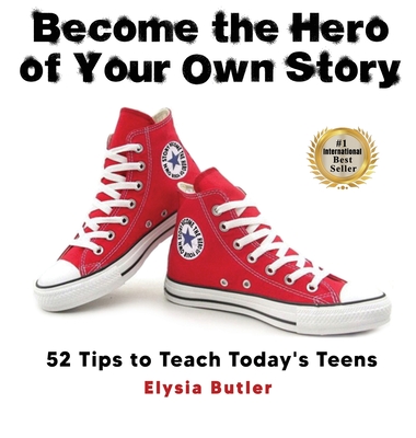 Become the Hero of Your Own Story: 52 Tips to Teach Today's Teens - Elysia Butler