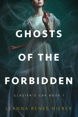 Ghosts of the Forbidden (Glazier's Gap Book 1) - Leanna Renee Hieber