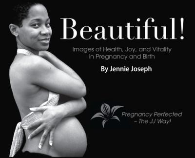 Beautiful! Images of Health, Joy, and Vitality in Pregnancy and Birth - Jennie Joseph