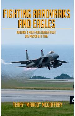 Coperta cărții 'Fighting Aardvarks and Eagles: Building a Multi-role Fighter Pilot One Mission at a Time - Terrance John Mccaffrey'