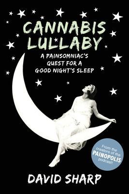 Cannabis Lullaby: A Painsomniac's Quest for a Good Night's Sleep - David Sharp