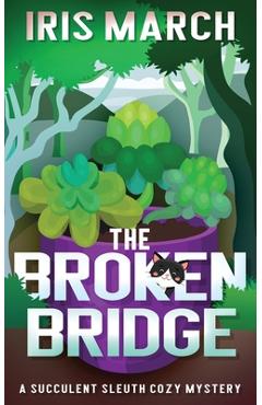 Coperta cărții 'The Broken Bridge: A Succulent Sleuth Cozy Mystery - Iris March'