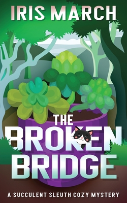 The Broken Bridge: A Succulent Sleuth Cozy Mystery - Iris March
