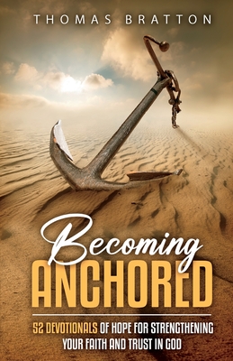 Becoming Anchored: 52 Devotionals of Hope for Strengthening Your Faith and Trust in God - Thomas Bratton