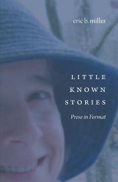 Coperta cărții 'Little Known Stories: Prose in Format - Eric B. Miller'