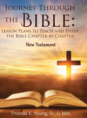 Journey Through the Bible Lesson Plans to Teach and Study the Bible Chapter by Chapter: New Testament - Thomas E. Young