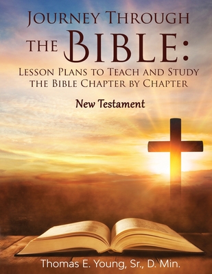 Journey Through the Bible: Lesson Plans to Teach and Study the Bible Chapter by Chapter: New Testament - Thomas E. Young