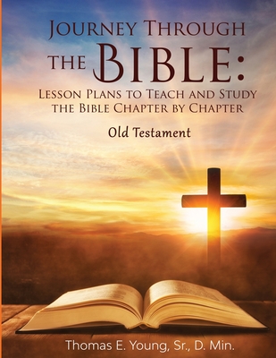 Journey Through the Bible Lesson Plans to Teach and Study the Bible Chapter by Chapter Old Testament - Thomas E. Young