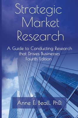 Strategic Market Research: A Guide to Conducting Research that Drives Businesses - Anne E. Beall