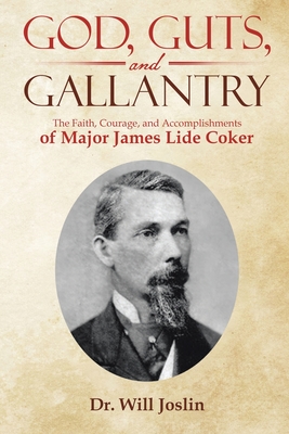 God, Guts, and Gallantry: The Faith, Courage, and Accomplishments of Major James Lide Coker - Will Joslin