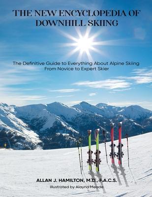 The New Encyclopedia of Downhill Skiing: The Definitive Guide* to Everything About Alpine Skiing from Novice to Expert Skier - Allan J. Hamilton