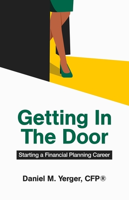 Getting In The Door: Starting a Financial Planning Career - Daniel M. Yerger