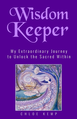 Coperta cărții 'Wisdom Keeper: My Extraordinary Journey to Unlock the Sacred Within - Chloe Kemp'