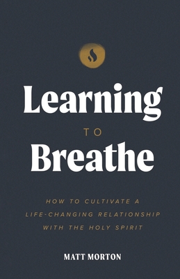 Learning to Breathe: How to Cultivate a Life-Changing Relationship with the Holy Spirit - Matt Morton