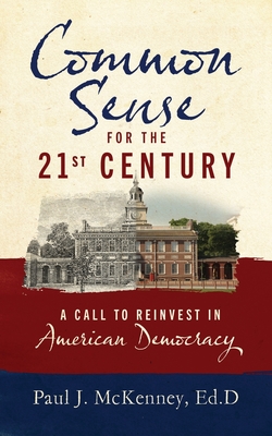 Common Sense for the 21st Century: A Call to Reinvest in American Democracy - Paul J. Mckenney