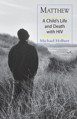 Matthew: A Child's Life and Death with HIV - Michael Holbert