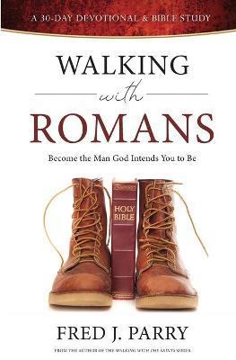 Walking With Romans: Become The Man God Intended You To Be - Fred J. Parry