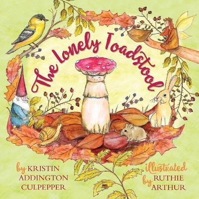 The Lonely Toadstool: A Children's Book About New Friends That Come as We Find Our Voice - Kristin Addington Culpepper
