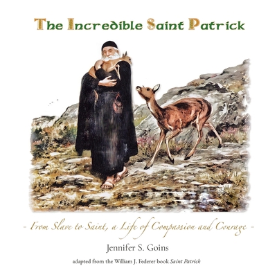 The Incredible Saint Patrick: From Slave to Saint, a Life of Compassion and Courage - Jennifer S. Goins