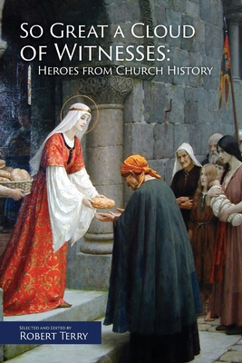 So Great A Cloud of Witnesses: Heroes From Church History - Robert J. Terry