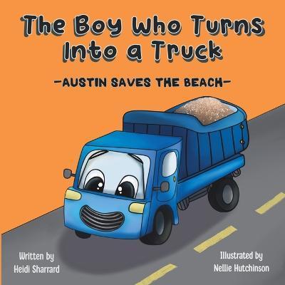 The Boy Who Turns Into a Truck: Austin Saves the Beach - Heidi Sharrard