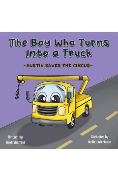 Coperta cărții 'The Boy Who Turns Into a Truck: Austin Saves the Circus - Heidi Sharrard'