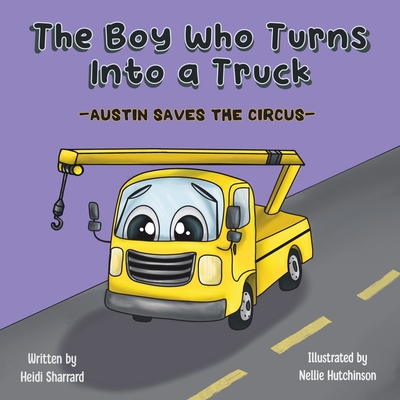 The Boy Who Turns Into a Truck: Austin Saves the Circus - Heidi Sharrard