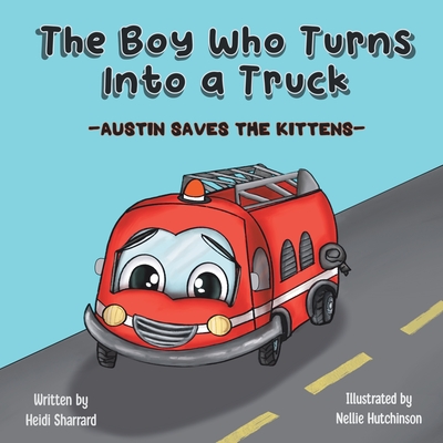 The Boy Who Turns Into a Truck: Austin Saves the Kittens - Heidi Sharrard