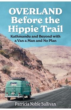 Poza produsului Overland Before the Hippie Trail: Kathmandu and Beyond with a Van a Man and No Plan - Patricia Noble Sullivan