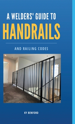 A Welder's Guide to Handrails and Railing Codes: Everything You Need to Know about Handrails and the Building Codes That Regulate Them - Ky Benford