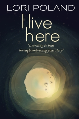 I live here; learning to heal through embracing your own story - Lori Ellen Poland