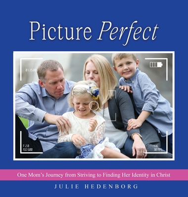 Picture Perfect: One Mom's Journey from Striving to Finding Her Identity in Christ - Julie Hedenborg