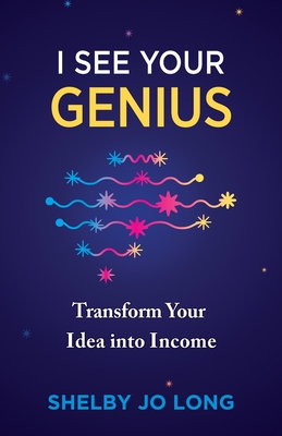 I See Your Genius: Transform Your Idea into Income - Shelby Jo Long