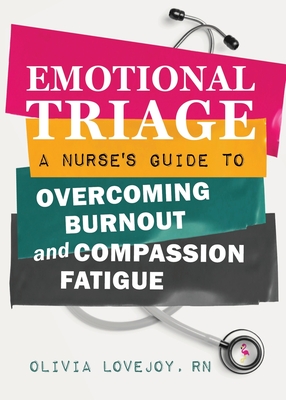 Emotional Triage: A Nurse's Guide to Overcoming Burnout and Compassion Fatigue - Olivia Lovejoy