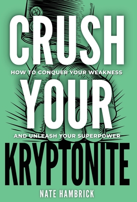Crush Your Kryptonite: How to Conquer Your Weakness and Unleash Your Superpower - Nate Hambrick