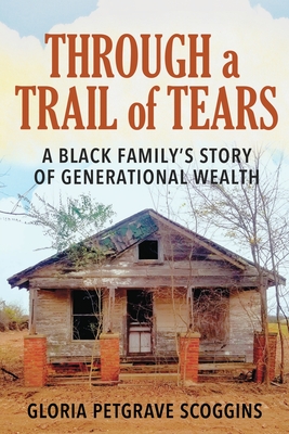 Through a Trail of Tears: A Black Family's Story of Generational Wealth - Gloria Petgrave Scoggins